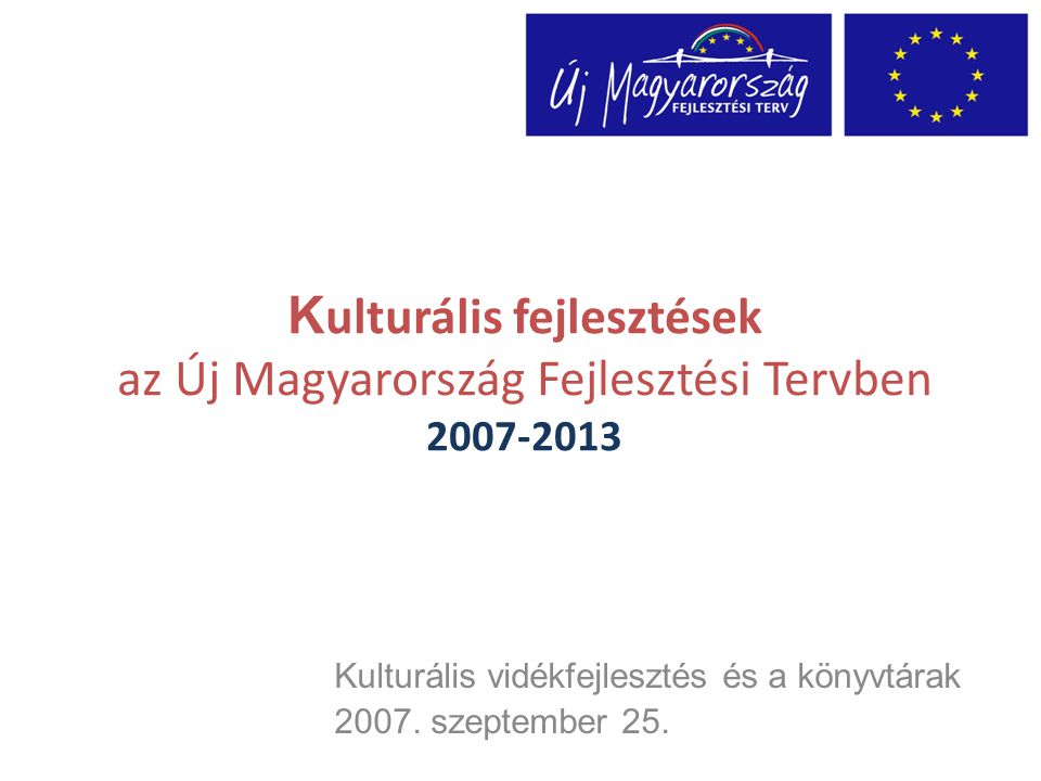 K ulturális fejlesztések az Új Magyarország Fejlesztési Tervben Kulturális vidékfejlesztés és a könyvtárak 2007.