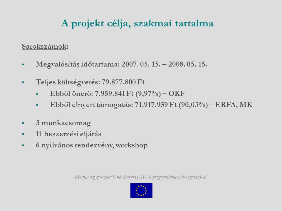 A projekt célja, szakmai tartalma Készült az Európai Unió Interreg III/A programjának támogatásával Sarokszámok:  Megvalósítás időtartama: 2007.