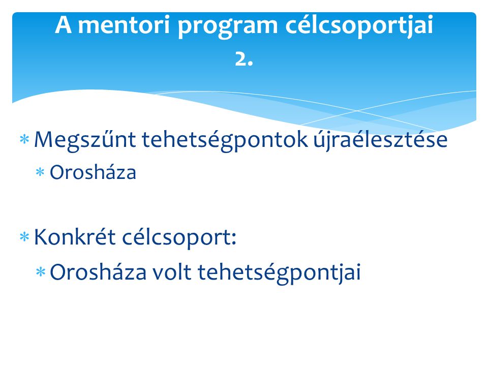  Megszűnt tehetségpontok újraélesztése  Orosháza  Konkrét célcsoport:  Orosháza volt tehetségpontjai A mentori program célcsoportjai 2.