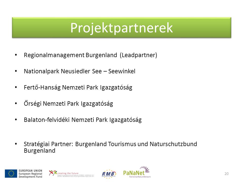 Projektpartnerek • Regionalmanagement Burgenland (Leadpartner) • Nationalpark Neusiedler See – Seewinkel • Fertő-Hanság Nemzeti Park Igazgatóság • Őrségi Nemzeti Park Igazgatóság • Balaton-felvidéki Nemzeti Park Igazgatóság • Stratégiai Partner: Burgenland Tourismus und Naturschutzbund Burgenland 20