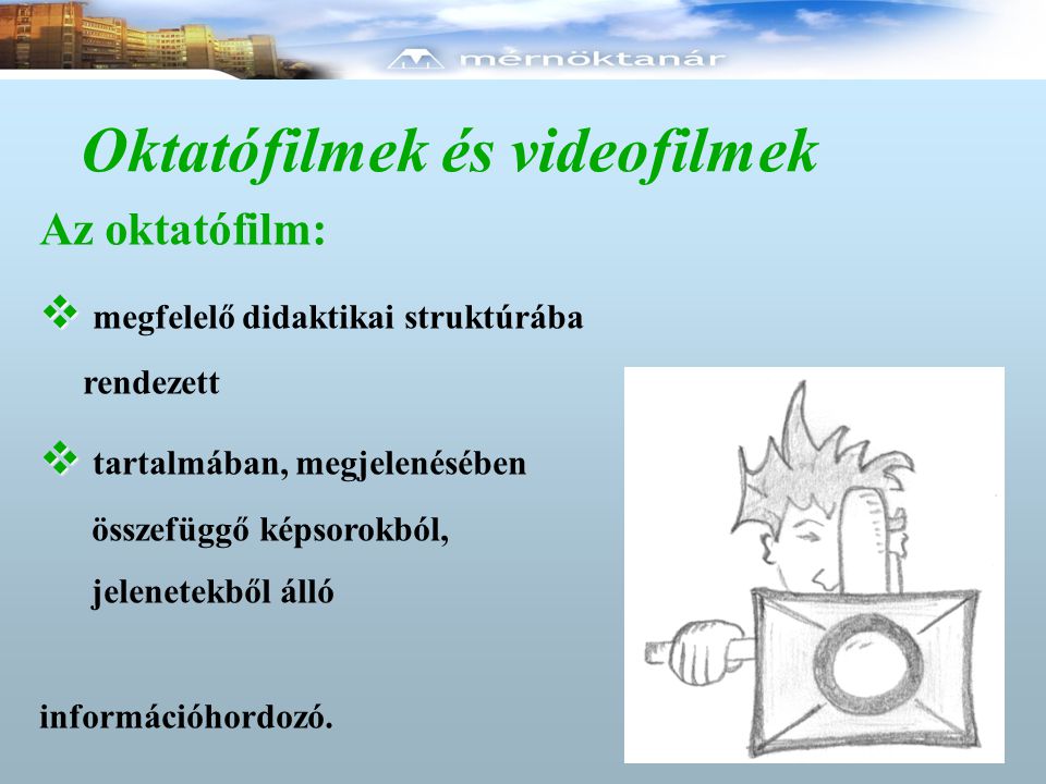 Oktatófilmek és videofilmek Az oktatófilm:   megfelelő didaktikai struktúrába rendezett   tartalmában, megjelenésében összefüggő képsorokból, jelenetekből álló információhordozó.