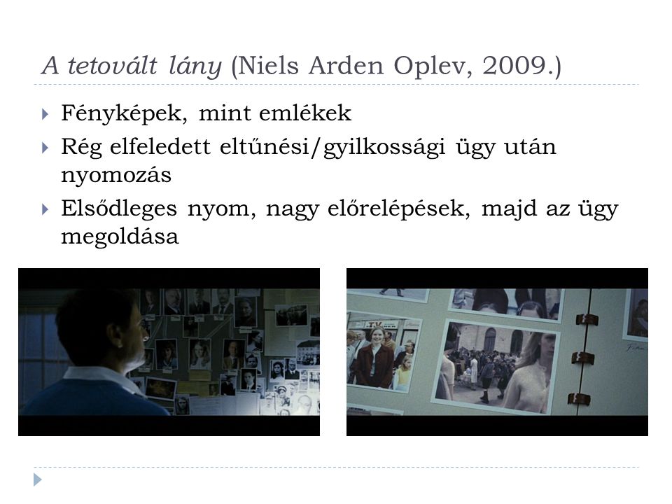 A tetovált lány (Niels Arden Oplev, 2009.)  Fényképek, mint emlékek  Rég elfeledett eltűnési/gyilkossági ügy után nyomozás  Elsődleges nyom, nagy előrelépések, majd az ügy megoldása