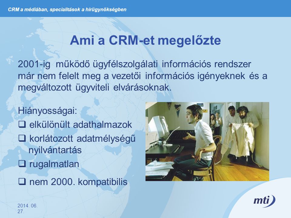 Ami a CRM-et megelőzte 2001-ig működő ügyfélszolgálati információs rendszer már nem felelt meg a vezetői információs igényeknek és a megváltozott ügyviteli elvárásoknak.