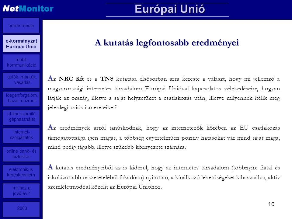 10 A z NRC Kft és a TNS kutatása elsősorban arra kereste a választ, hogy mi jellemző a magyarországi internetes társadalom Európai Unióval kapcsolatos vélekedéseire, hogyan látják az ország, illetve a saját helyzetüket a csatlakozás után, illetve milyennek ítélik meg jelenlegi uniós ismereteiket.