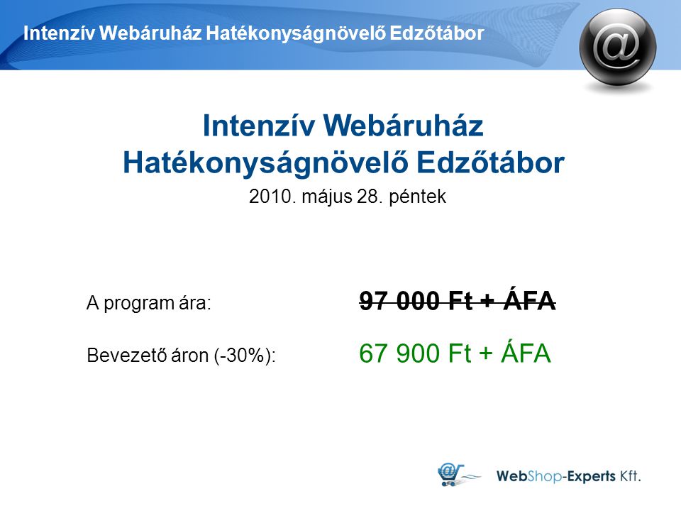 Intenzív Webáruház Hatékonyságnövelő Edzőtábor A program ára: Ft + ÁFA Bevezető áron (-30%): Ft + ÁFA Intenzív Webáruház Hatékonyságnövelő Edzőtábor 2010.