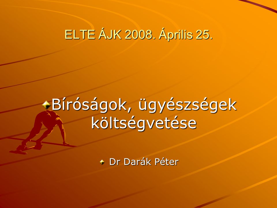 ELTE ÁJK Április 25. Bíróságok, ügyészségek költségvetése Dr Darák Péter