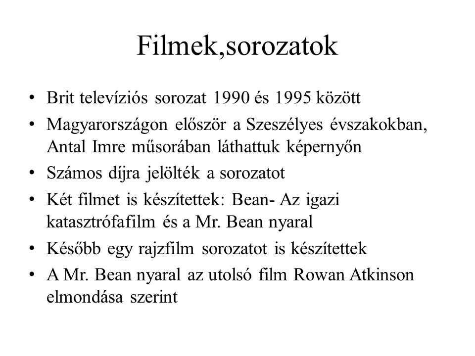 Filmek,sorozatok • Brit televíziós sorozat 1990 és 1995 között • Magyarországon először a Szeszélyes évszakokban, Antal Imre műsorában láthattuk képernyőn • Számos díjra jelölték a sorozatot • Két filmet is készítettek: Bean- Az igazi katasztrófafilm és a Mr.