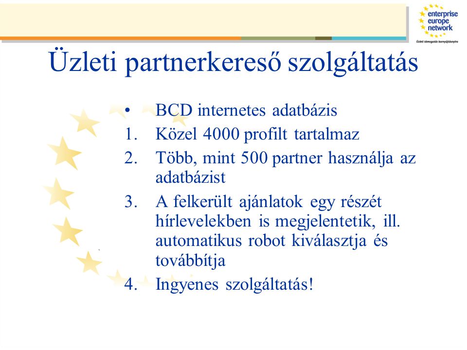 Üzleti partnerkereső szolgáltatás •BCD internetes adatbázis 1.Közel 4000 profilt tartalmaz 2.Több, mint 500 partner használja az adatbázist 3.A felkerült ajánlatok egy részét hírlevelekben is megjelentetik, ill.