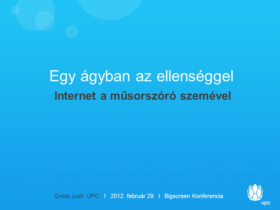 Egy ágyban az ellenséggel Internet a műsorszóró szemével Grósz Judit, UPC I 2012.