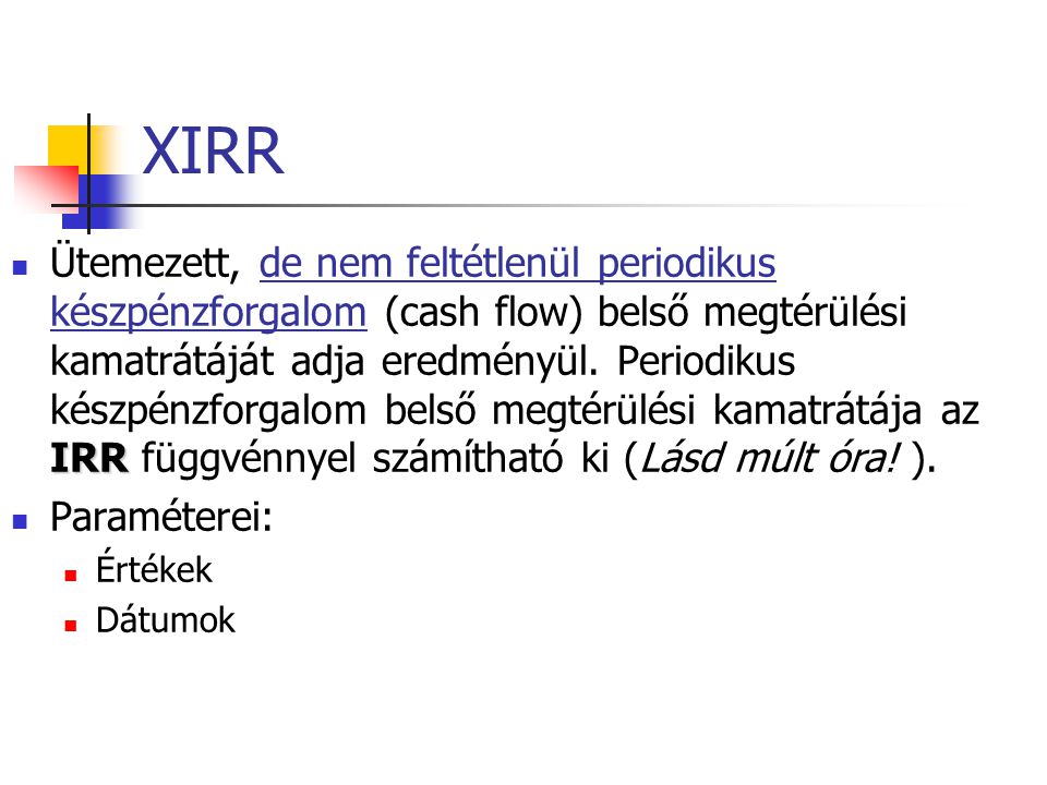 XIRR IRR  Ütemezett, de nem feltétlenül periodikus készpénzforgalom (cash flow) belső megtérülési kamatrátáját adja eredményül.