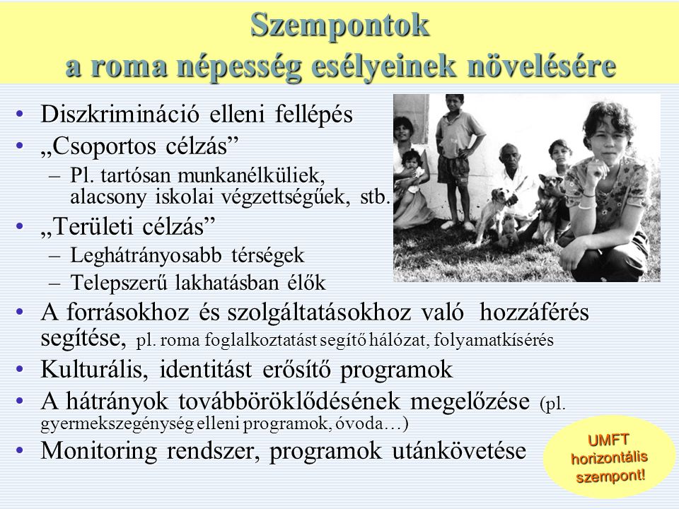 Szempontok a roma népesség esélyeinek növelésére •Diszkrimináció elleni fellépés •„Csoportos célzás –Pl.