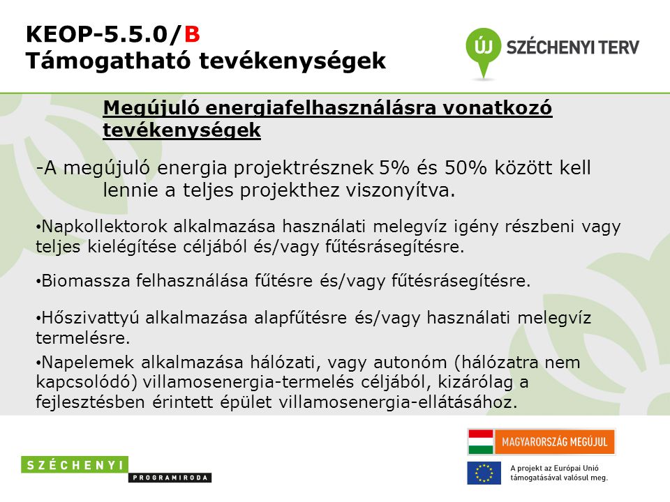 KEOP-5.5.0/B Támogatható tevékenységek Megújuló energiafelhasználásra vonatkozó tevékenységek -A megújuló energia projektrésznek 5% és 50% között kell lennie a teljes projekthez viszonyítva.