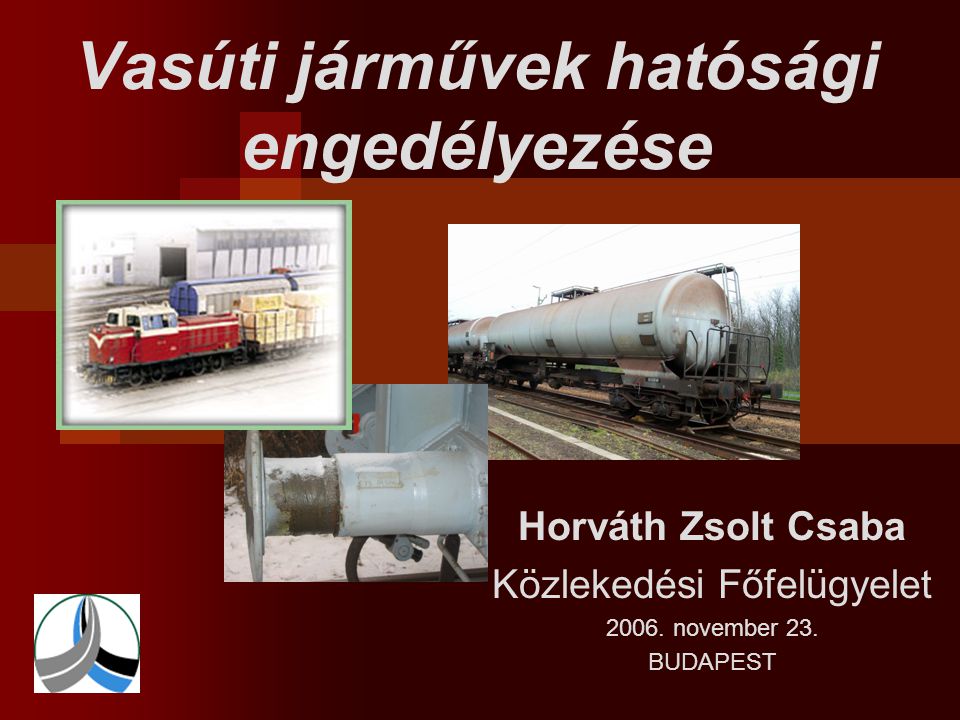 Vasúti járművek hatósági engedélyezése Horváth Zsolt Csaba Közlekedési Főfelügyelet 2006.