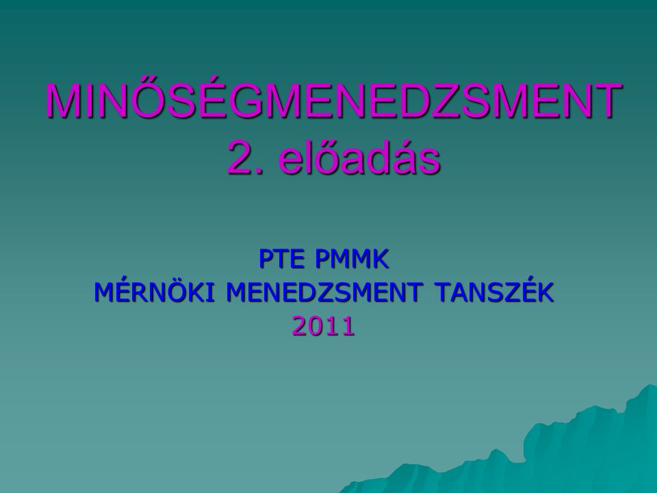 MINŐSÉGMENEDZSMENT 2. előadás PTE PMMK MÉRNÖKI MENEDZSMENT TANSZÉK 2011