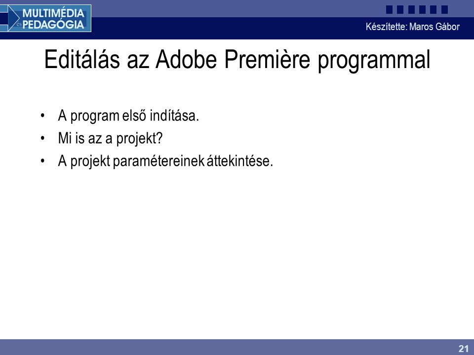Készítette: Maros Gábor 21 Editálás az Adobe Première programmal •A program első indítása.