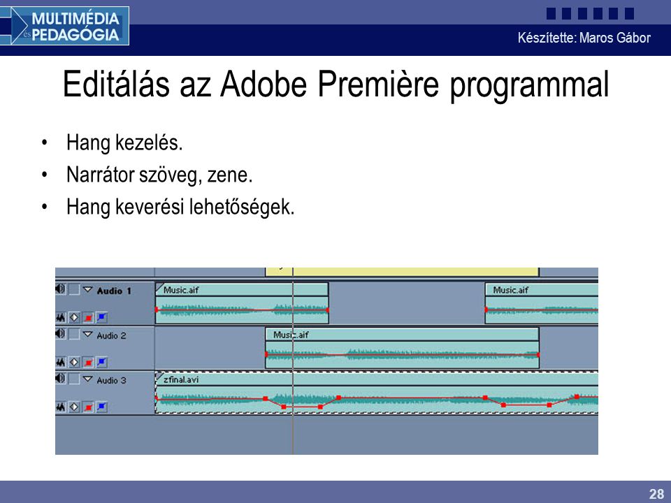 Készítette: Maros Gábor 28 Editálás az Adobe Première programmal •Hang kezelés.