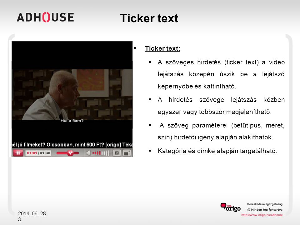  Ticker text:  A szöveges hirdetés (ticker text) a videó lejátszás közepén úszik be a lejátszó képernyőbe és kattintható.