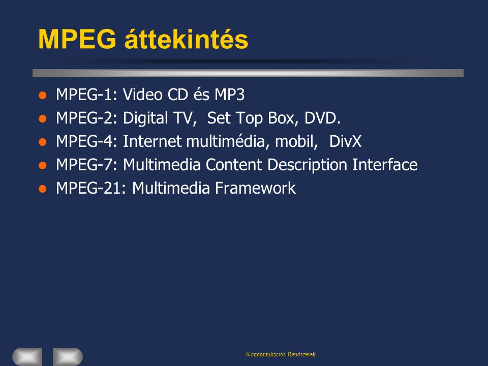 Kommunikációs Rendszerek MPEG áttekintés  MPEG-1: Video CD és MP3  MPEG-2: Digital TV, Set Top Box, DVD.