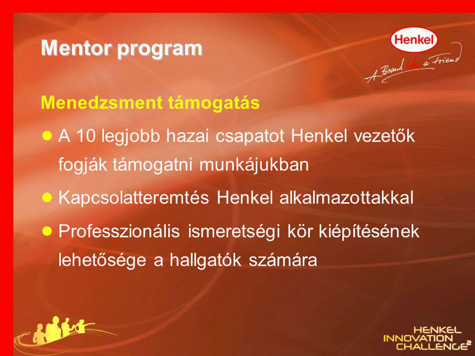 Mentor program Menedzsment támogatás ● A 10 legjobb hazai csapatot Henkel vezetők fogják támogatni munkájukban ● Kapcsolatteremtés Henkel alkalmazottakkal ● Professzionális ismeretségi kör kiépítésének lehetősége a hallgatók számára