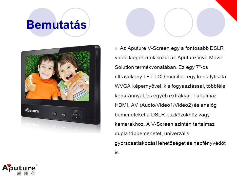 Bemutatás  Az Aputure V-Screen egy a fontosabb DSLR videó kiegészítők közül az Aputure Vivo Movie Solution termékvonalában.