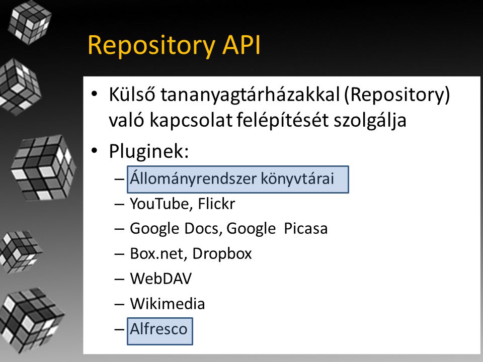 Repository API • Külső tananyagtárházakkal (Repository) való kapcsolat felépítését szolgálja • Pluginek: – Állományrendszer könyvtárai – YouTube, Flickr – Google Docs, Google Picasa – Box.net, Dropbox – WebDAV – Wikimedia – Alfresco