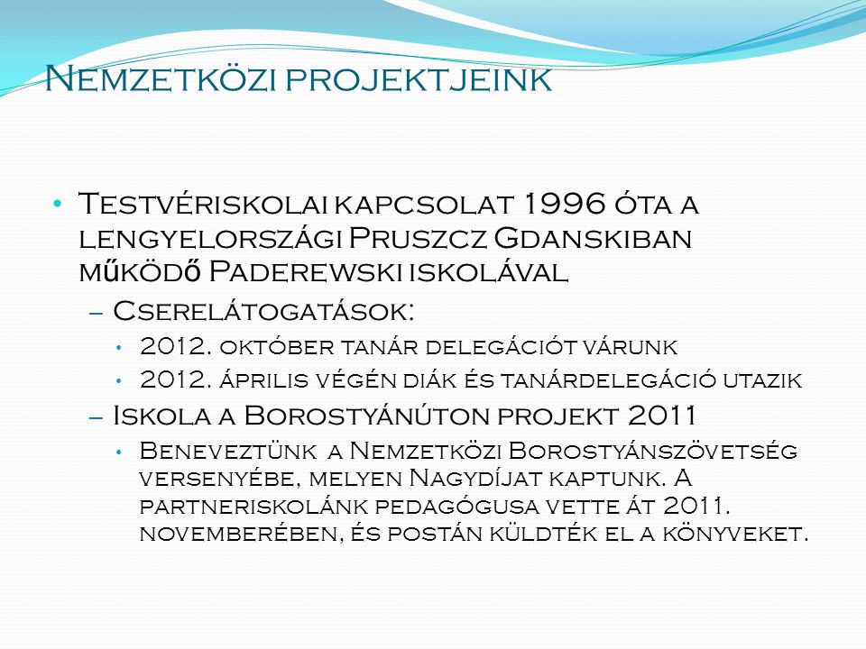 Nemzetközi projektjeink • Testvériskolai kapcsolat 1996 óta a lengyelországi Pruszcz Gdanskiban m ű köd ő Paderewski iskolával – Cserelátogatások: • 2012.