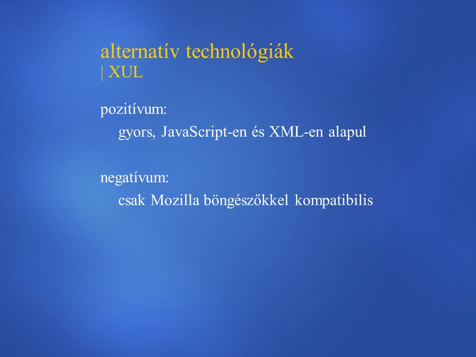 alternatív technológiák | XUL pozitívum: gyors, JavaScript-en és XML-en alapul negatívum: csak Mozilla böngészőkkel kompatibilis