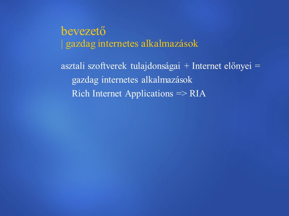 bevezető | gazdag internetes alkalmazások asztali szoftverek tulajdonságai + Internet előnyei = gazdag internetes alkalmazások Rich Internet Applications => RIA