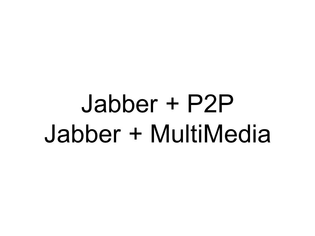 Jabber + P2P Jabber + MultiMedia