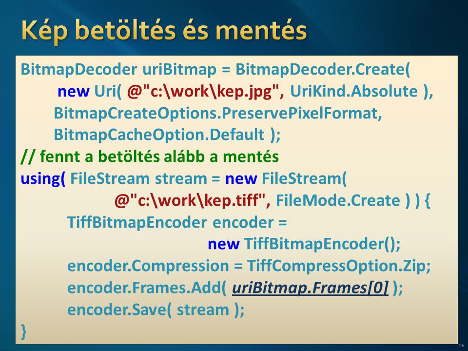 16 BitmapDecoder uriBitmap = BitmapDecoder.Create( new c:\work\kep.jpg , UriKind.Absolute ), BitmapCreateOptions.PreservePixelFormat, BitmapCacheOption.Default ); // fennt a betöltés alább a mentés using( FileStream stream = new c:\work\kep.tiff , FileMode.Create ) ) { TiffBitmapEncoder encoder = new TiffBitmapEncoder(); encoder.Compression = TiffCompressOption.Zip; encoder.Frames.Add( uriBitmap.Frames[0] ); encoder.Save( stream ); }