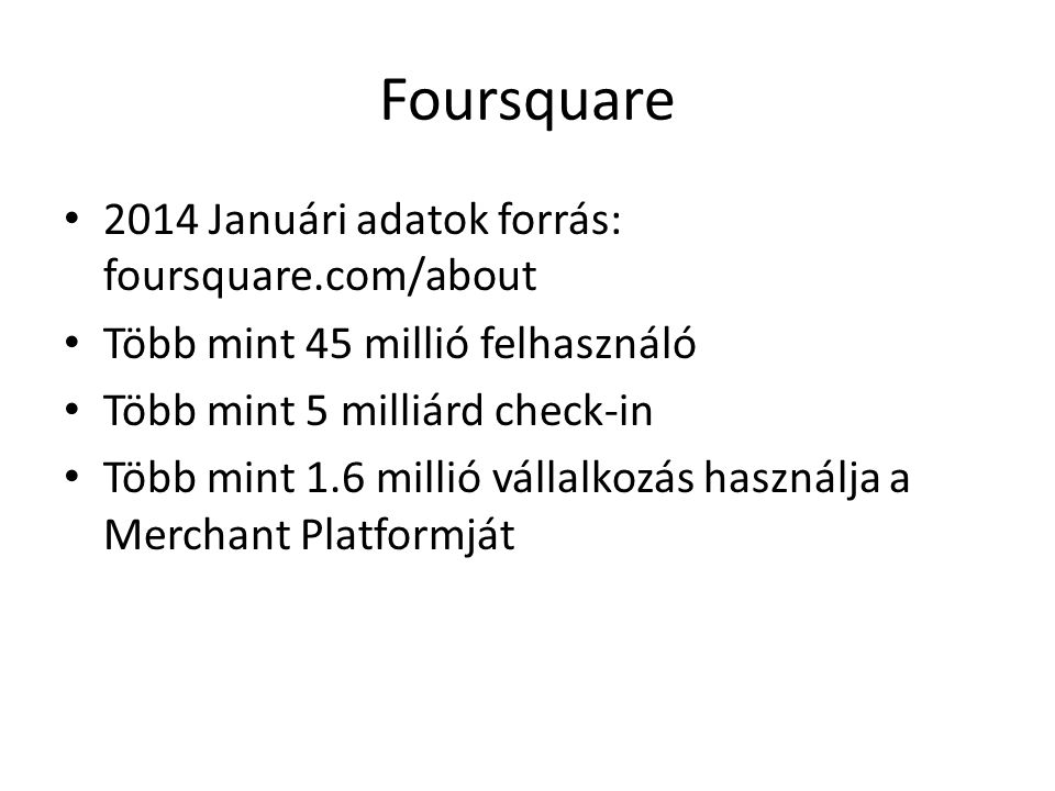 Foursquare • 2014 Januári adatok forrás: foursquare.com/about • Több mint 45 millió felhasználó • Több mint 5 milliárd check-in • Több mint 1.6 millió vállalkozás használja a Merchant Platformját