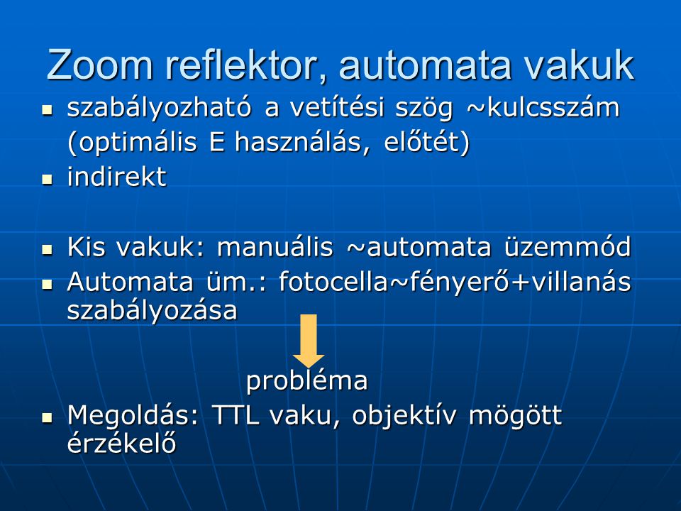 Zoom reflektor, automata vakuk  szabályozható a vetítési szög ~kulcsszám (optimális E használás, előtét)  indirekt  Kis vakuk: manuális ~automata üzemmód  Automata üm.: fotocella~fényerő+villanás szabályozása probléma  Megoldás: TTL vaku, objektív mögött érzékelő