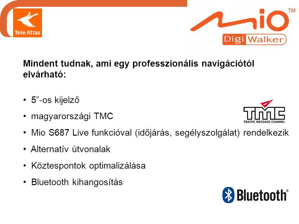 Mindent tudnak, ami egy professzionális navigációtól elvárható: • 5 -os kijelző • magyarországi TMC • Mio S687 Live funkcióval (időjárás, segélyszolgálat) rendelkezik • Alternatív útvonalak • Köztespontok optimalizálása • Bluetooth kihangosítás