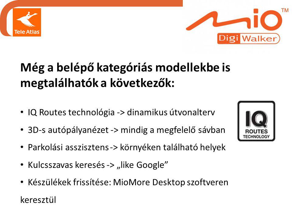 Még a belépő kategóriás modellekbe is megtalálhatók a következők: • IQ Routes technológia -> dinamikus útvonalterv • 3D-s autópályanézet -> mindig a megfelelő sávban • Parkolási asszisztens -> környéken található helyek • Kulcsszavas keresés -> „like Google • Készülékek frissítése: MioMore Desktop szoftveren keresztül