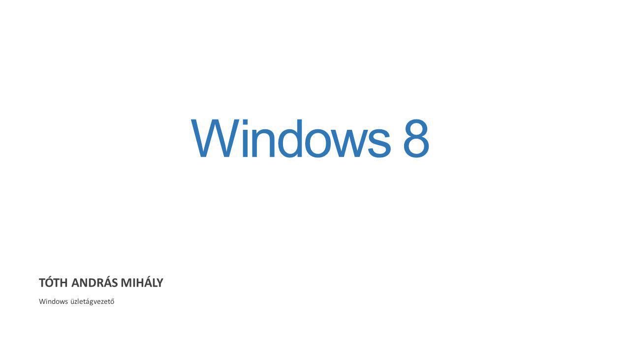 Windows 8 TÓTH ANDRÁS MIHÁLY Windows üzletágvezető