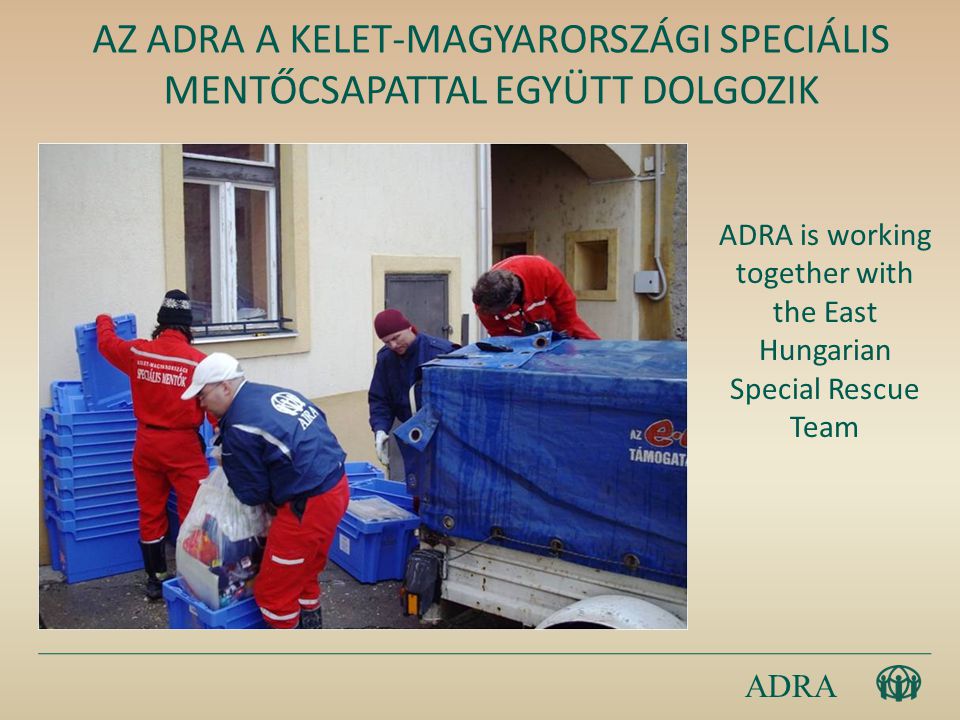 ADRA AZ ADRA A KELET-MAGYARORSZÁGI SPECIÁLIS MENTŐCSAPATTAL EGYÜTT DOLGOZIK ADRA is working together with the East Hungarian Special Rescue Team