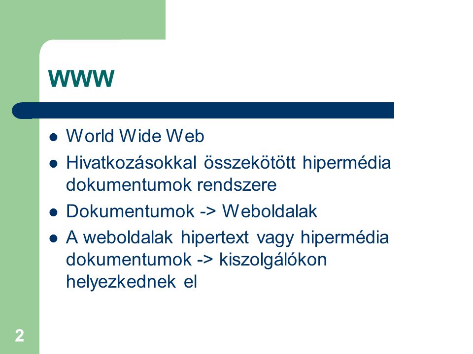 2 WWW  World Wide Web  Hivatkozásokkal összekötött hipermédia dokumentumok rendszere  Dokumentumok -> Weboldalak  A weboldalak hipertext vagy hipermédia dokumentumok -> kiszolgálókon helyezkednek el