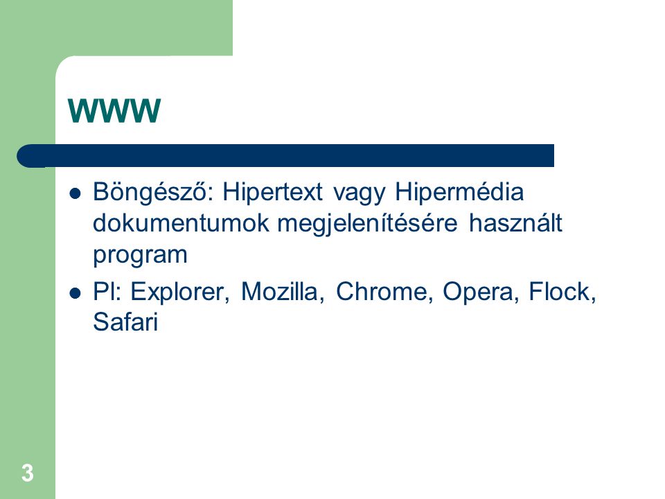 3 WWW  Böngésző: Hipertext vagy Hipermédia dokumentumok megjelenítésére használt program  Pl: Explorer, Mozilla, Chrome, Opera, Flock, Safari