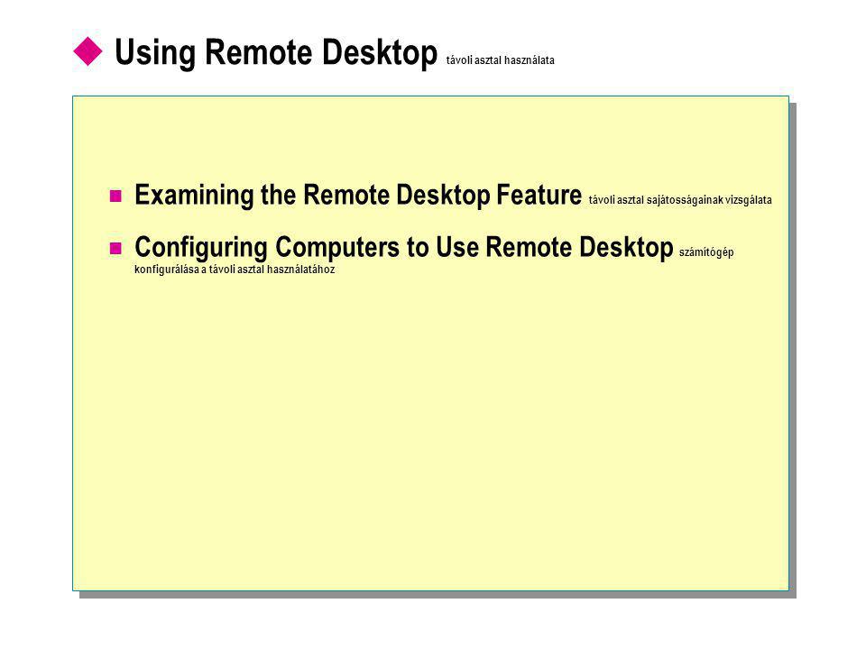  Using Remote Desktop távoli asztal használata  Examining the Remote Desktop Feature távoli asztal sajátosságainak vizsgálata  Configuring Computers to Use Remote Desktop számítógép konfigurálása a távoli asztal használatához