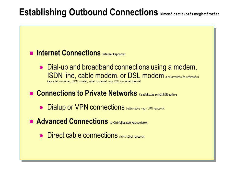 Establishing Outbound Connections kimenő csatlakozás meghatározása  Internet Connections Internet kapcsolat  Dial-up and broadband connections using a modem, ISDN line, cable modem, or DSL modem a betárcsázós és szélessávú kapcsolat modemet, ISDN vonalat, kábel modemet vagy DSL modemet használ  Connections to Private Networks Csatlakozás privát hálózathoz  Dialup or VPN connections betárcsázós vagy VPN kapcsolat  Advanced Connections továbbfejlesztett kapcsolatok  Direct cable connections direkt kábel kapcsolat