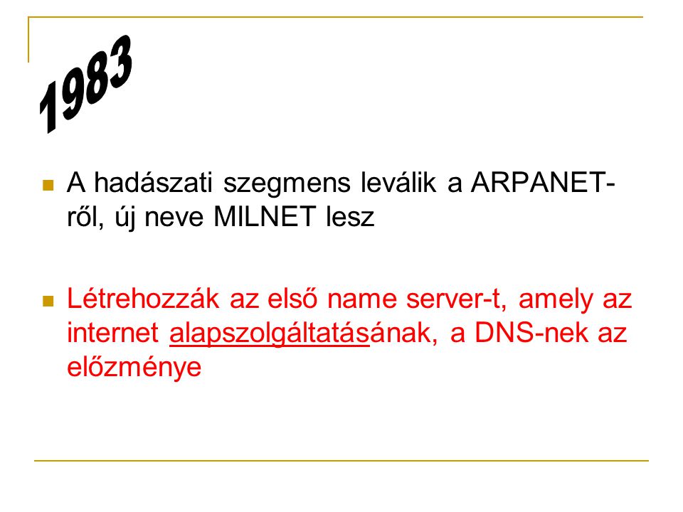  A hadászati szegmens leválik a ARPANET- ről, új neve MILNET lesz  Létrehozzák az első name server-t, amely az internet alapszolgáltatásának, a DNS-nek az előzménye