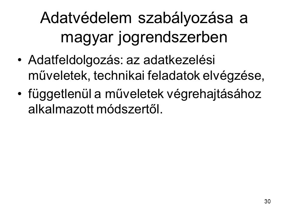 30 Adatvédelem szabályozása a magyar jogrendszerben •Adatfeldolgozás: az adatkezelési műveletek, technikai feladatok elvégzése, •függetlenül a műveletek végrehajtásához alkalmazott módszertől.