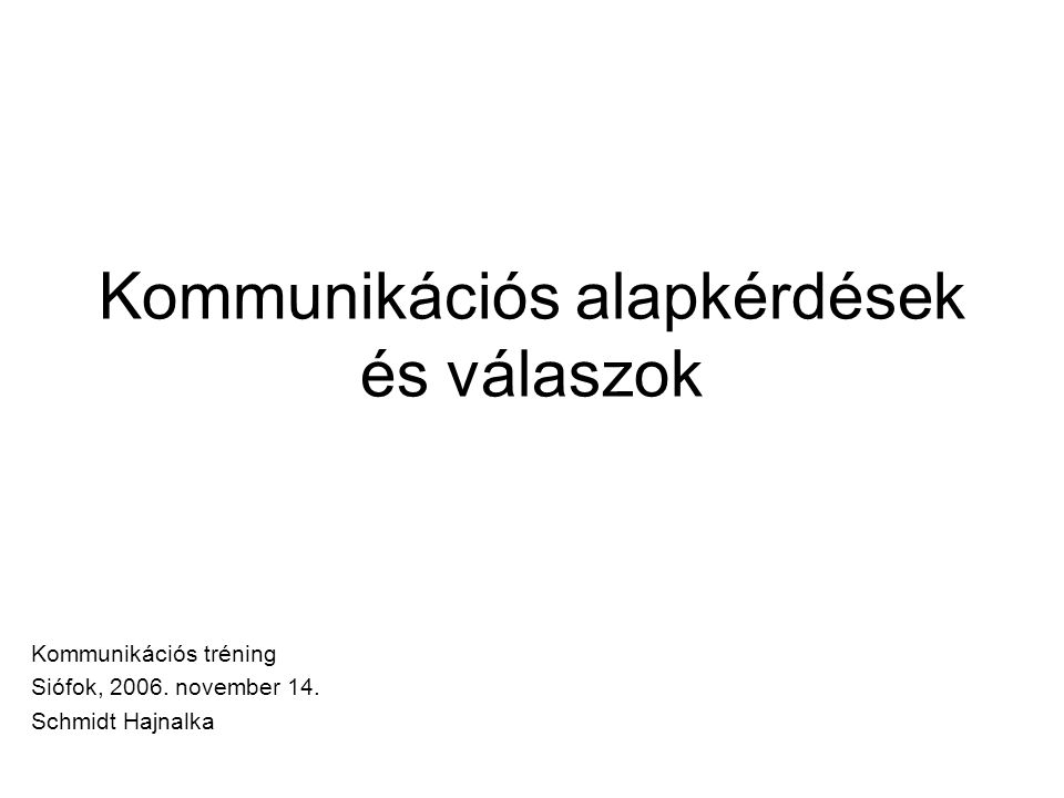 Kommunikációs alapkérdések és válaszok Kommunikációs tréning Siófok, 2006.