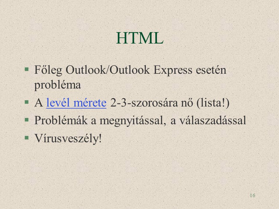 16 HTML §Főleg Outlook/Outlook Express esetén probléma §A levél mérete 2-3-szorosára nő (lista!)levél mérete §Problémák a megnyitással, a válaszadással §Vírusveszély!