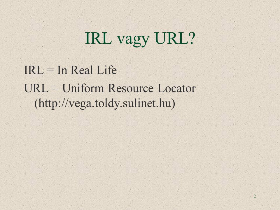 2 IRL vagy URL IRL = In Real Life URL = Uniform Resource Locator (