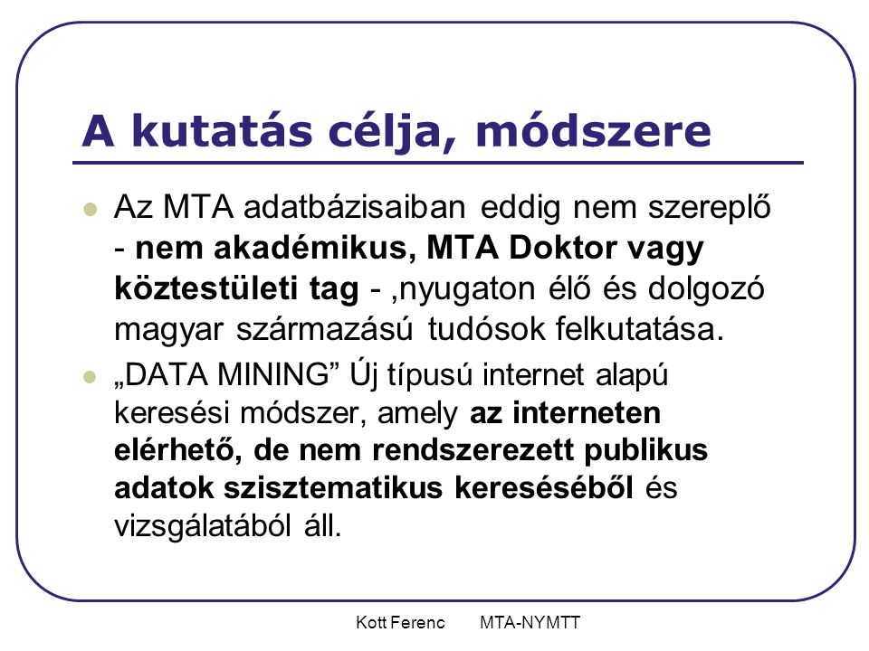 Kott Ferenc MTA-NYMTT A kutatás célja, módszere  Az MTA adatbázisaiban eddig nem szereplő - nem akadémikus, MTA Doktor vagy köztestületi tag -,nyugaton élő és dolgozó magyar származású tudósok felkutatása.