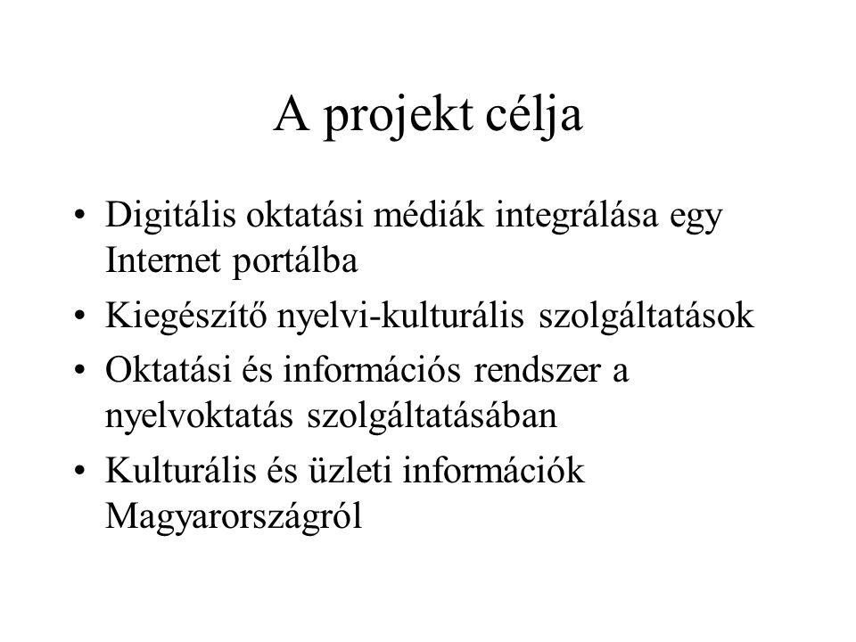 A projekt célja •Digitális oktatási médiák integrálása egy Internet portálba •Kiegészítő nyelvi-kulturális szolgáltatások •Oktatási és információs rendszer a nyelvoktatás szolgáltatásában •Kulturális és üzleti információk Magyarországról