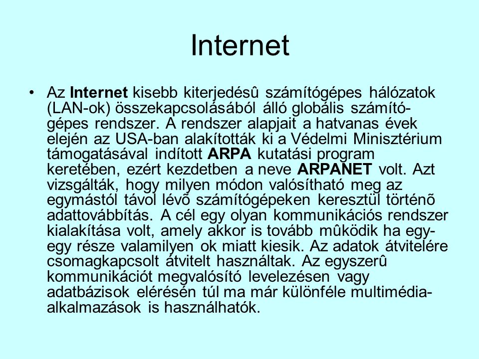 Internet •Az Internet kisebb kiterjedésû számítógépes hálózatok (LAN-ok) összekapcsolásából álló globális számító- gépes rendszer.