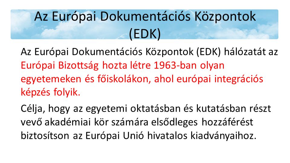Az Európai Dokumentációs Központok (EDK) Az Európai Dokumentációs Központok (EDK) hálózatát az Európai Bizottság hozta létre 1963-ban olyan egyetemeken és főiskolákon, ahol európai integrációs képzés folyik.