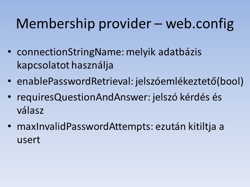 Membership provider – web.config • connectionStringName: melyik adatbázis kapcsolatot használja • enablePasswordRetrieval: jelszóemlékeztető(bool) • requiresQuestionAndAnswer: jelszó kérdés és válasz • maxInvalidPasswordAttempts: ezután kitiltja a usert